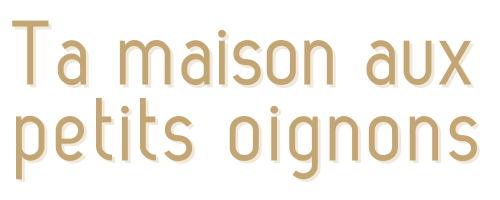Ta maison aux petits oignons !